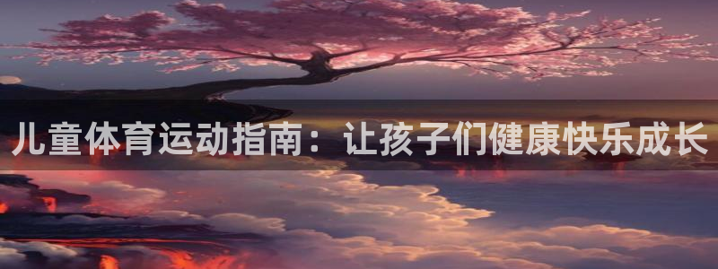 必发集团最新版本|儿童体育运动指南：让孩子们健康快乐成长