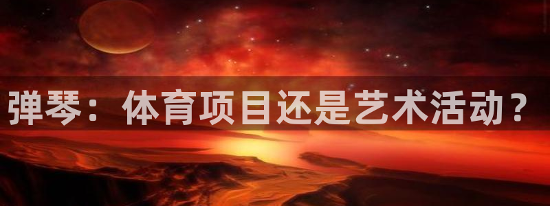 必发集团登录入口7790会员|弹琴：体育项目还是艺术活动？
