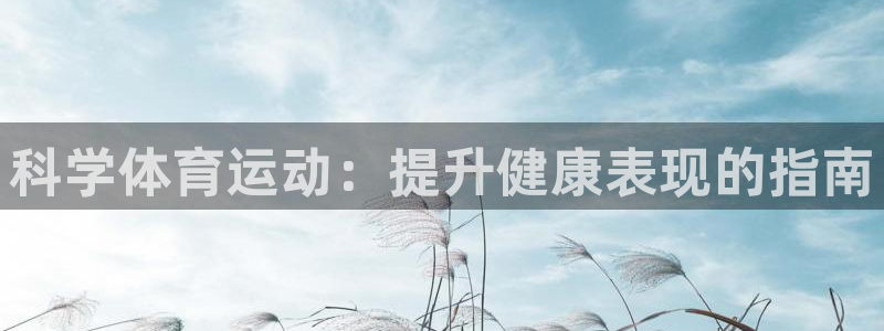 必发集团登录入口7790|科学体育运动：提升健康表现的指南