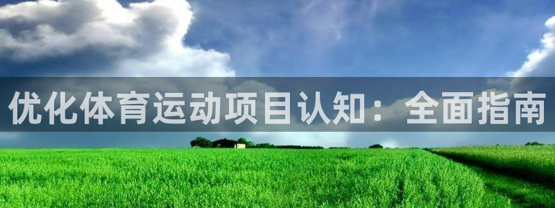 必发集团最新版本|优化体育运动项目认知：全面指南