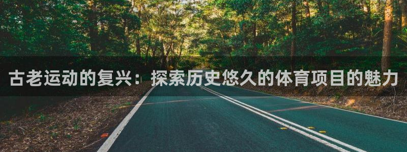 必发BIFA官方网站|古老运动的复兴：探索历史悠久的体育项目