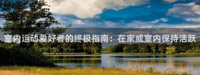 必发集团登录入口7790|室内运动爱好者的终极指南：在家或室