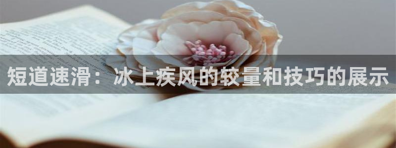 必发集团|短道速滑：冰上疾风的较量和技巧的展示